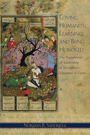 Book cover for Loving Humanity, Learning, and Being Honored: The Foundations of Leadership in Xenophon's Education of Cyrus (Hellenic Studies Series) showing a Persian king in a garden.
